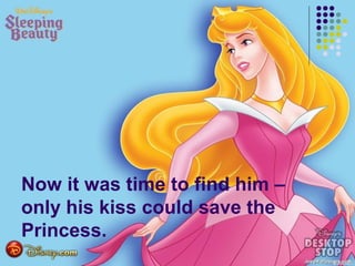 Now it was time to find him –
only his kiss could save the
Princess.
 