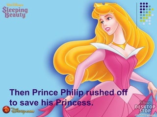 Then Prince Philip rushed off
to save his Princess.
 
