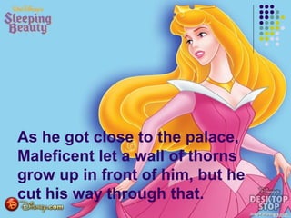 As he got close to the palace,
Maleficent let a wall of thorns
grow up in front of him, but he
cut his way through that.
 