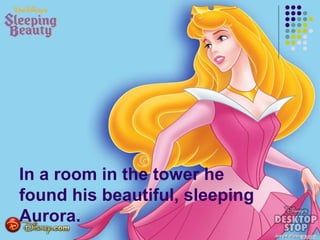 In a room in the tower he
found his beautiful, sleeping
Aurora.
 