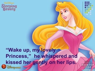 “Wake up, my lovely
Princess,” he whispered and
kissed her gently on her lips.
 