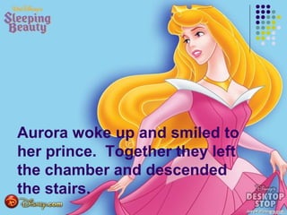 Aurora woke up and smiled to
her prince. Together they left
the chamber and descended
the stairs.
 