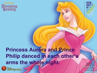 Princess Aurora and Prince
Philip danced in each other’s
arms the whole night.
 