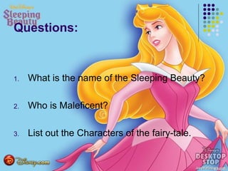 Questions:
1. What is the name of the Sleeping Beauty?
2. Who is Maleficent?
3. List out the Characters of the fairy-tale.
 