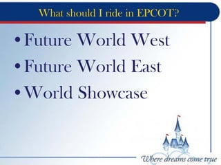 What should I ride in EPCOT?
•Future World West
•Future World East
•World Showcase
 