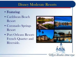 Disney Moderate Resorts
• Featuring:
• Caribbean Beach
Resort
• Coronado Springs
Resort
• Port Orleans Resort-
French Quarter and
Riverside.
 