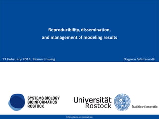 Reproducibility, dissemination,
and management of modeling results

17 February 2014, Braunschweig

Dagmar Waltemath

http://sems.uni-rostock.de

 