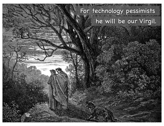 For technology pessimists
     he will be our Virgil.
 