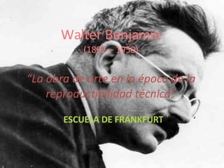 Walter Benjamin (1892 – 1950) “La obra de arte en la época de la reproductibilidad técnica” ESCUELA DE FRANKFURT 