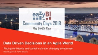 Finding confidence and control in an ever changing environment
Walter Buggenhout - ACA IT-Solutions
Data Driven Decisions in an Agile World
 