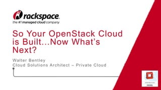 So Your OpenStack Cloud
is Built...Now What’s
Next?
Walter Bentley
Cloud Solutions Architect – Private Cloud
 