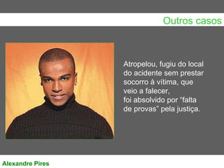 Outros casos Alexandre Pires Atropelou, fugiu do local do acidente sem prestar socorro à vítima, que veio a falecer, foi absolvido por “falta de provas” pela justiça.                                                                                                                                                                                      