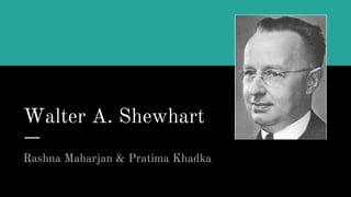 Walter A. Shewhart
Rashna Maharjan & Pratima Khadka
 