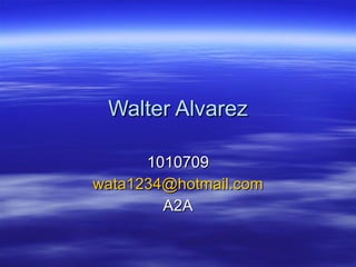 Walter Alvarez 1010709 [email_address] A2A 