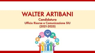 WALTER ARTIBANI
Candidatura
Ufficio Risorse e Comunicazione SIU
(2021-2025)
@WalterArtibani
 