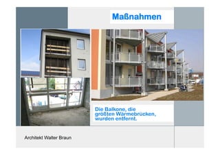 Architekt Walter Braun
Maßnahmen
Die Balkone, die
größten Wärmebrücken,
wurden entfernt.
 