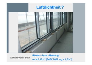 Architekt Walter Braun
Luftdichtheit ?
Blower – Door - Messung
n50 = 0,18 h-1 (EnEV 2002 n50 < 1,5 h-1)
 