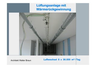Architekt Walter Braun
Lüftungsanlage mit
Wärmerückgewinnung
Luftwechsel 8 x 36.000 m³ / Tag
49 Wärmetauscher
WRG > 80 %
 