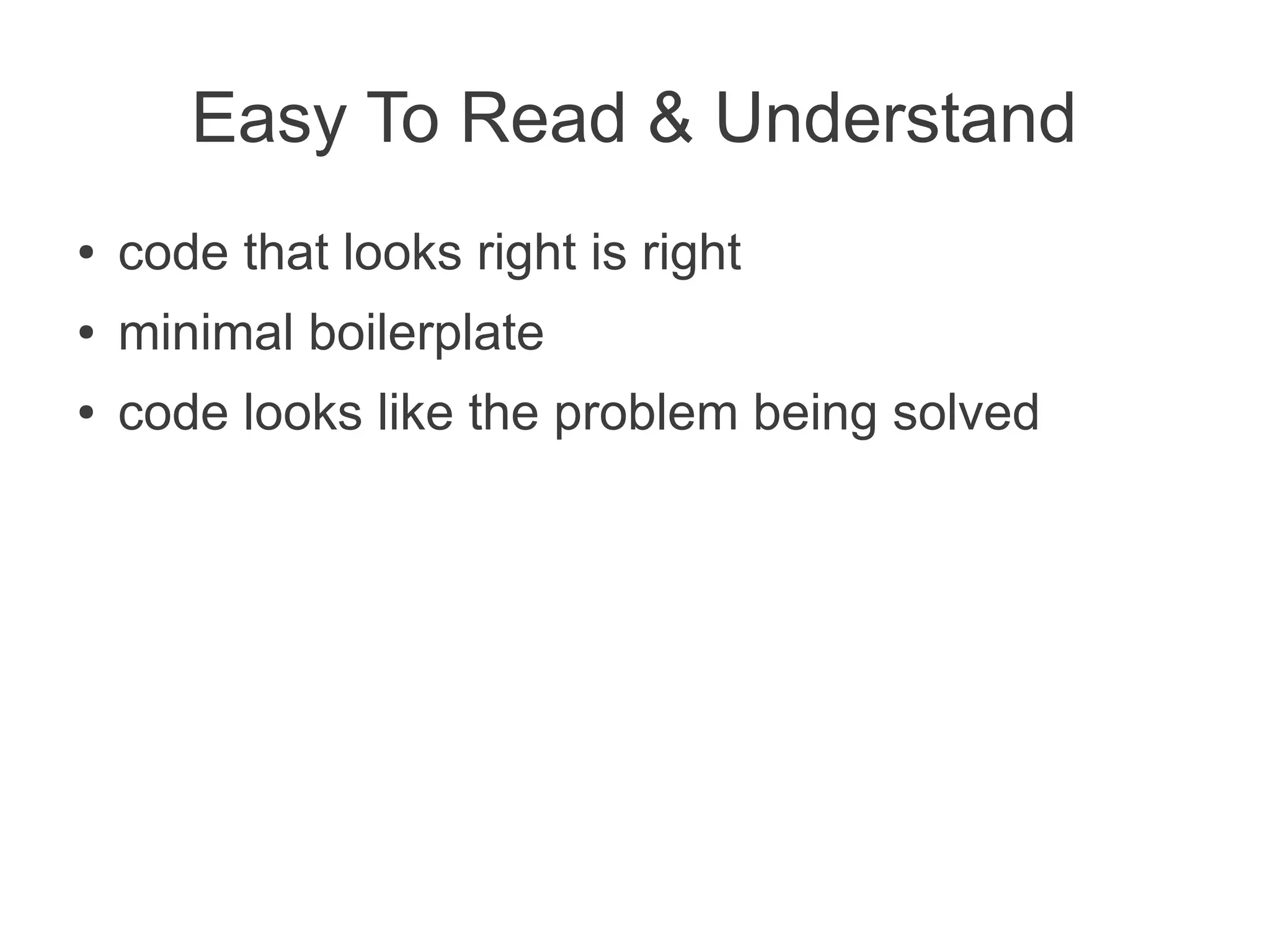 Easy To Read & Understand
● code that looks right is right
● minimal boilerplate
● code looks like the problem being solved
 