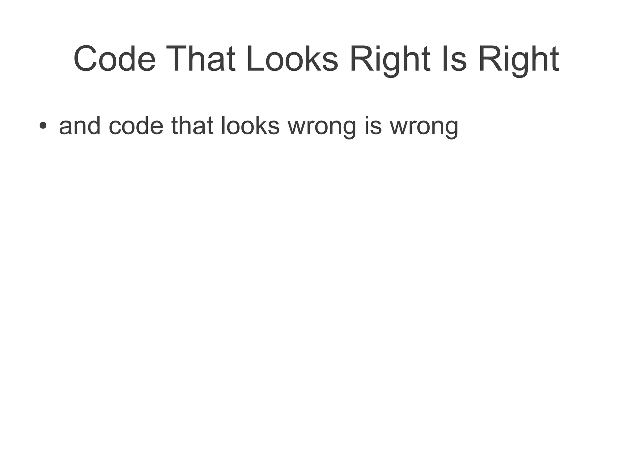 Code That Looks Right Is Right
● and code that looks wrong is wrong
 