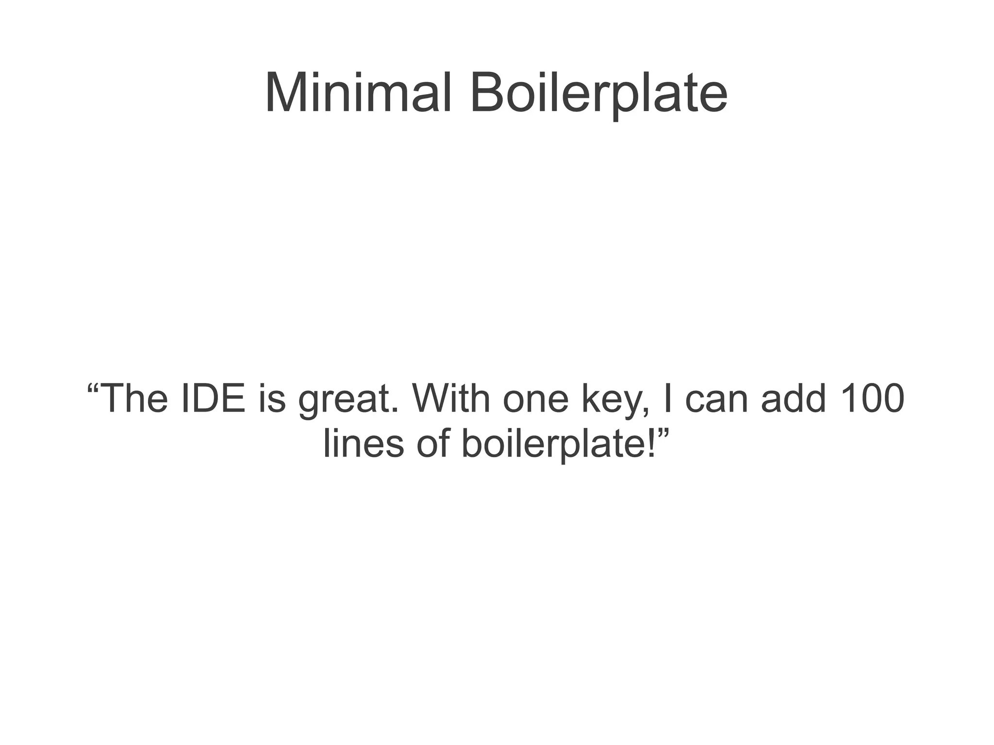 Minimal Boilerplate
“The IDE is great. With one key, I can add 100
lines of boilerplate!”
 