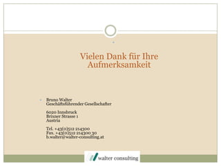 Vielen Dank für Ihre AufmerksamkeitBruno WalterGeschäftsführender Gesellschafter6020 InnsbruckBrixnerStrasse 1AustriaTel. +43(0)512 214300Fax. +43(0)512 214300 30b.walter@walter-consulting.at