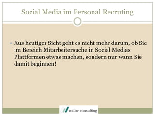 Social Media im Personal RecrutingAus heutiger Sicht geht es nicht mehr darum, ob Sie im Bereich Mitarbeitersuche in SocialMedias Plattformen etwas machen, sondern nur wann Sie damit beginnen!