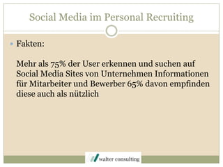 Social Media im Personal RecruitingFakten:Mehr als 75% der User erkennen und suchen auf Social Media Sites von Unternehmen Informationen für Mitarbeiter und Bewerber 65% davon empfinden diese auch als nützlich