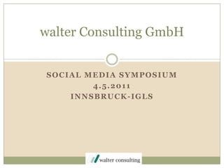 Social Media Symposium,[object Object],4.5.2011,[object Object],Innsbruck-IGLS,[object Object],walter Consulting GmbH ,[object Object]