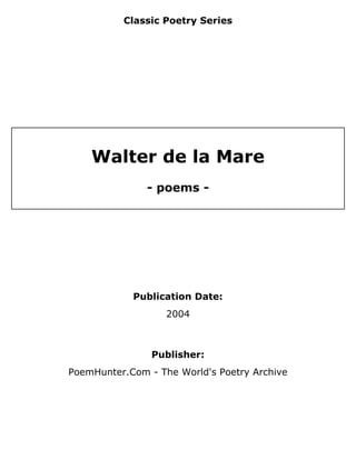 Classic Poetry Series
Walter de la Mare
- poems -
Publication Date:
2004
Publisher:
PoemHunter.Com - The World's Poetry Archive
 
