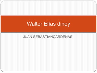 JUAN SEBASTIANCARDENAS
Walter Elías diney
 