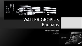 WALTER GROPIUS
Bauhaus
Valerie Peña Leon
11211002
 