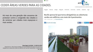 CEDER ÁREAS VERDES PARA AS CIDADES.
Reportagem Archdaily – 16 Abril de 2015
Disponível em: <http://www.archdaily.com.br/br/765493/recife-aprova-lei-que-torna-
obrigatorias-as-coberturas-verdes-em-edificios-com-mais-de-4-pavimentos>. Acesso em 26
abr. 2016.
Há mais de uma geração não cessamos de
protestar contra a congestão das cidades e
de reclamar por cidades mais espaçosas e
mais verdes.
 
