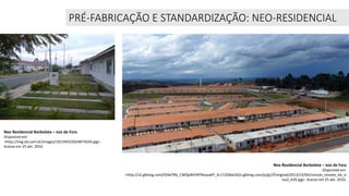 Neo Residencial Borboleta – Juiz de Fora
Disponível em:
<http://s2.glbimg.com/if26eTRb_CWQyWViNTRoyxaKY_A=/1200x630/s.glbimg.com/jo/g1/f/original/2013/12/04/romulo_nonato_da_si
lva2_620.jpg>. Acesso em 25 abr. 2016.
Neo Residencial Borboleta – Juiz de Fora
Disponível em:
<http://img.olx.com.br/images/19/194525024872634.jpg>.
Acesso em 25 abr. 2016.
PRÉ-FABRICAÇÃO E STANDARDIZAÇÃO: NEO-RESIDENCIAL
 