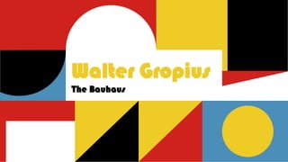 Walter Gropius
The Bauhaus
 