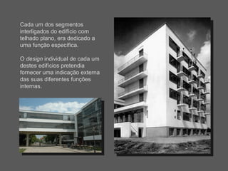 Cada um dos segmentos interligados do edifício com telhado plano, era dedicado a uma função específica. O  design  individual de cada um destes edifícios pretendia fornecer uma indicação externa das suas diferentes funções internas. 