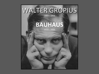 WALTER GROPIUS 1883 – 1969 BAUHAUS 1919 – 1933 