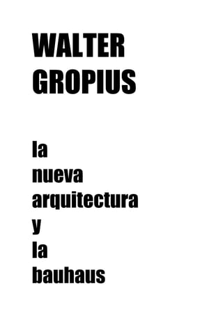 WALTER
GROPIUS

la
nueva
arquitectura
y
la
bauhaus
 