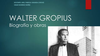 WALTER GROPIUS
Biografía y obras
DOCENTE: ARQ. FABIOLA ARANDA CHÁVEZ
OMAR MORENO NUÑEZ
 