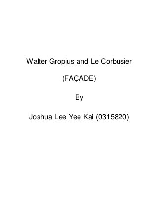 Walter Gropius and Le Corbusier
(FAÇADE)
By
Joshua Lee Yee Kai (0315820)
 