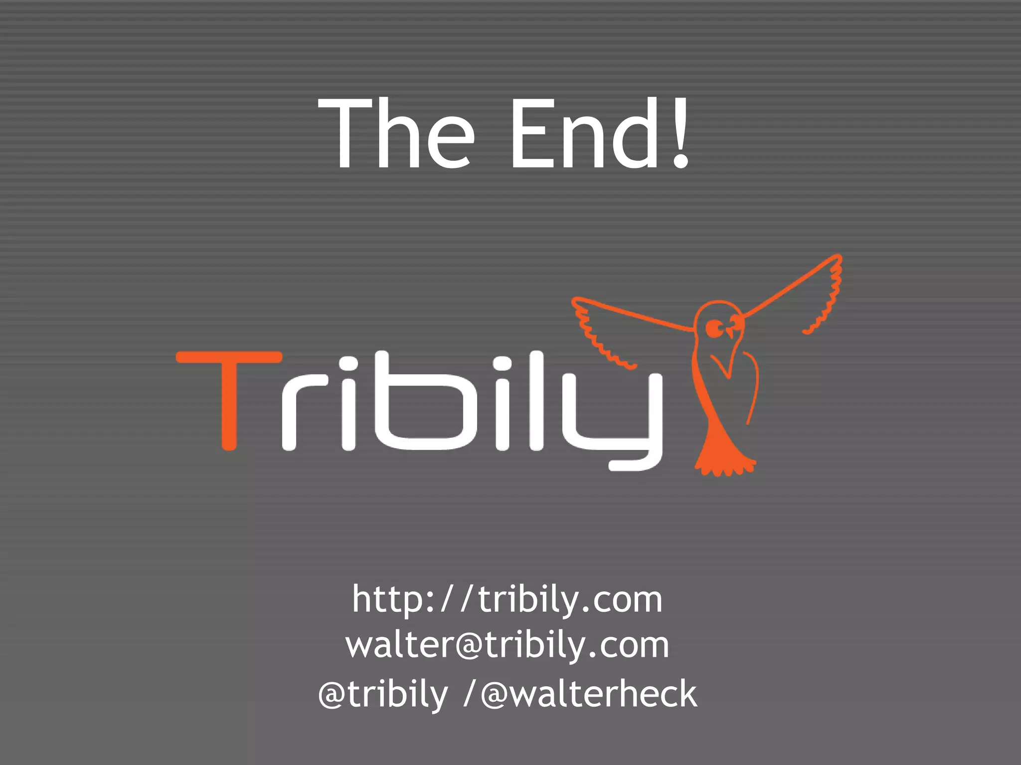 The End!



 http://tribily.com
 walter@tribily.com
@tribily /@walterheck
 