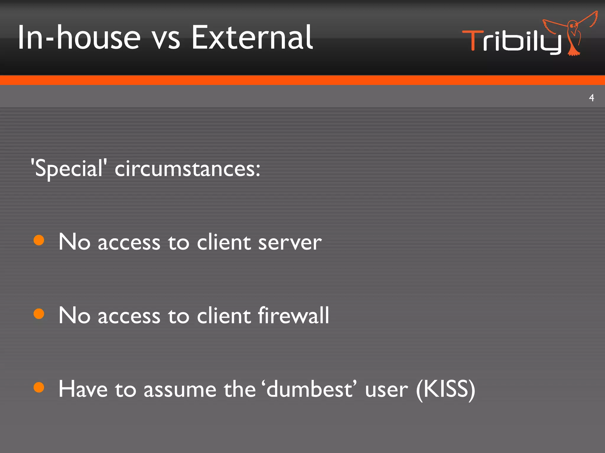 In-house vs External
                                             4




'Special' circumstances:


• No access to client server
• No access to client firewall
• Have to assume the ‘dumbest’ user (KISS)
 