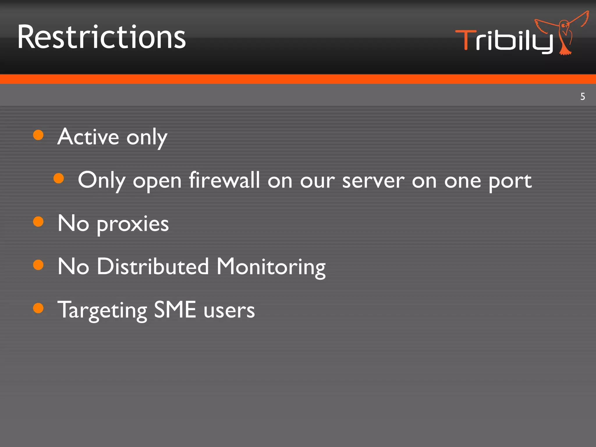 Restrictions
                                                   5



 • Active only
  • Only open firewall on our server on one port
 • No proxies
 • No Distributed Monitoring
 • Targeting SME users
 