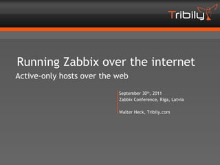 Running Zabbix over the internet
Active-only hosts over the web
                           September 30th, 2011
                           Zabbix Conference, Riga, Latvia

                           Walter Heck, Tribily.com
 