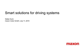 Smart solutions for driving systems
Walter Kuhn
maxon motor GmbH, July 11, 2019
 