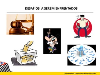 DESAFIOS A SEREM ENFRENTADOS
Coordenadoria Estadual de Defesa Civil-CEDEC
 