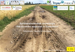 met steun van de Vlaamse overheid
Syntheseonderzoek archeologie
“Het Romeins wegennet in Vlaanderen”
W.Sevenants, T.Boudry & St.Dondeyne
 