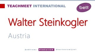 Walter Steinkogler
Austria
@ b a r t v e r s w i j v e l
# t m b e t t 2 0
@ a b f r o m z
TEACHMEET INTERNATIONAL
 