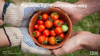 Precision Agri-Food transparency
Walter Stiers
Walter_Stiers@be.ibm.com
 