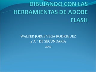 WALTER JORGE VEGA RODRIGUEZ
    3¨A ¨ DE SECUNDARIA
             2012
 